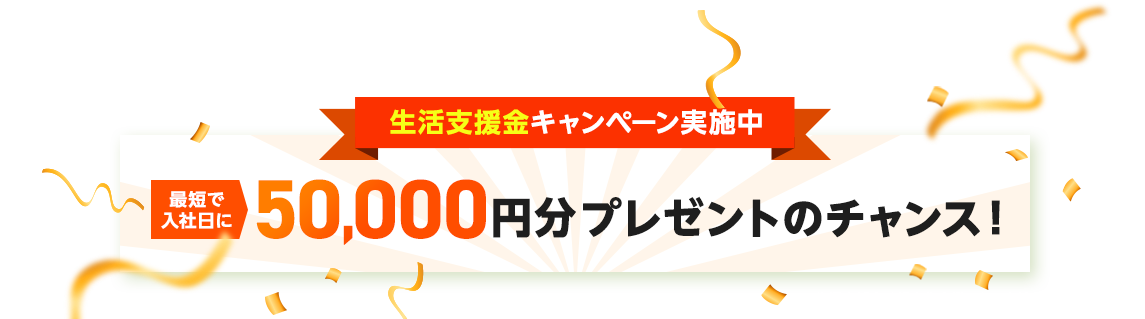 入社お祝い金キャンペーン実施中 最短入社日に50,000円分プレゼントのチャンス！